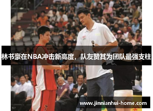 林书豪在NBA冲击新高度，队友赞其为团队最强支柱