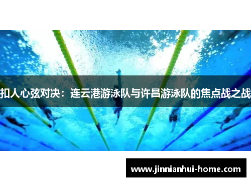 扣人心弦对决：连云港游泳队与许昌游泳队的焦点战之战